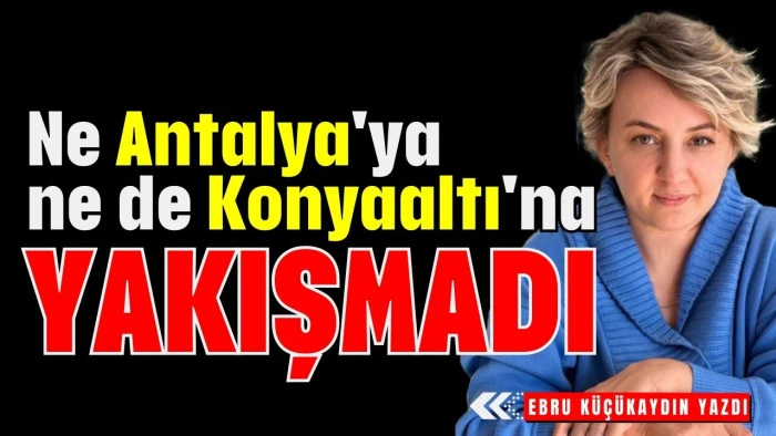 Ne Antalya'ya ne de Konyaaltı'na yakışmadı  